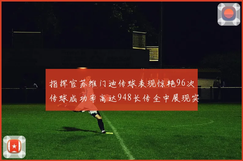 指挥官苏维门迪传球表现惊艳96次传球成功率高达948长传全中展现实力