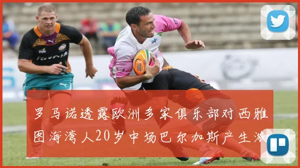 罗马诺透露欧洲多家俱乐部对西雅图海湾人20岁中场巴尔加斯产生浓厚兴趣