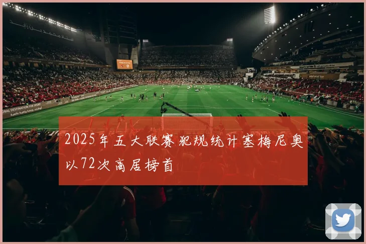 2025年五大联赛犯规统计塞梅尼奥以72次高居榜首