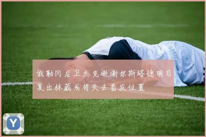 俄勒冈后卫杰克逊谢尔斯塔德明日复出林葳或将失去首发位置