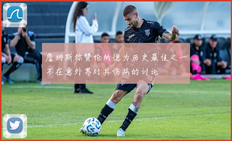 詹姆斯称赞伦纳德为历史最佳之一不在意外界对其伤病的讨论