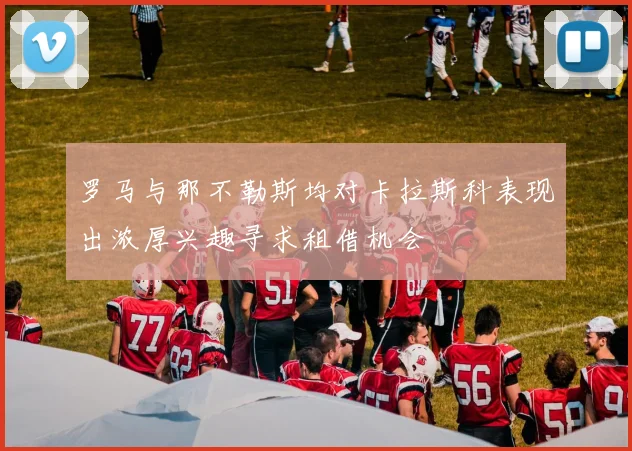 罗马与那不勒斯均对卡拉斯科表现出浓厚兴趣寻求租借机会
