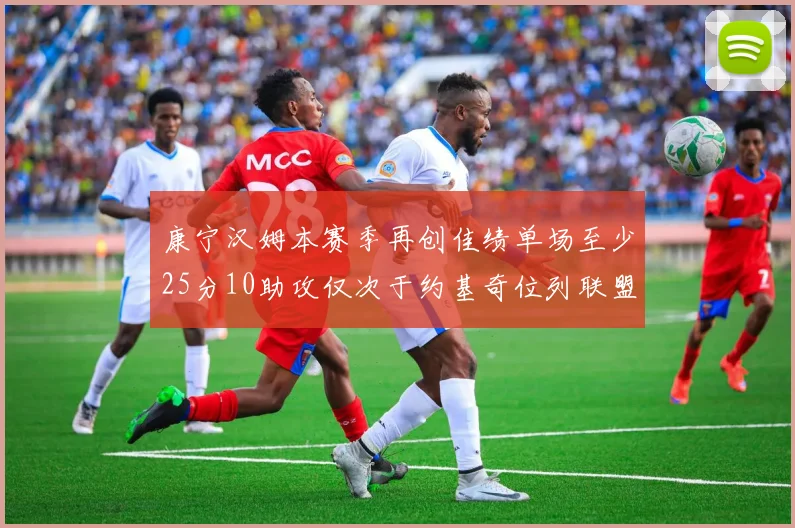 康宁汉姆本赛季再创佳绩单场至少25分10助攻仅次于约基奇位列联盟第二