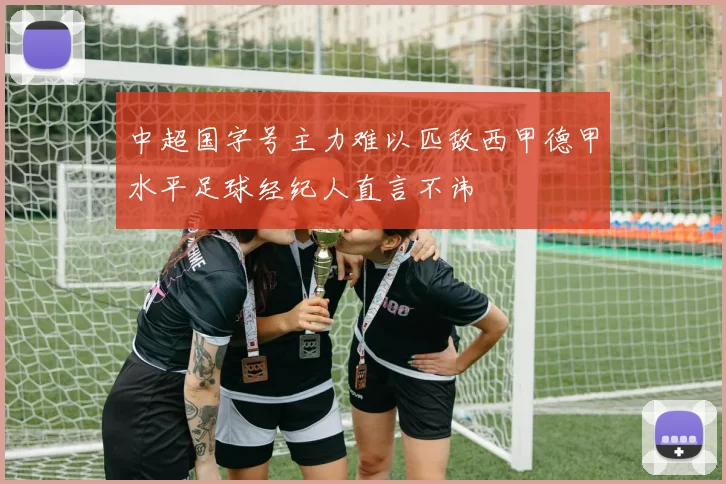 中超国字号主力难以匹敌西甲德甲水平足球经纪人直言不讳