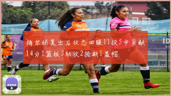 梅尔顿复出后状态回暖11投5中贡献14分1篮板3助攻2抢断1盖帽