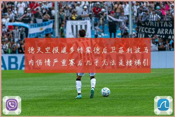 德天空报道多特蒙德后卫菲利波马内伤情严重赛后几乎无法走楼梯引发关注