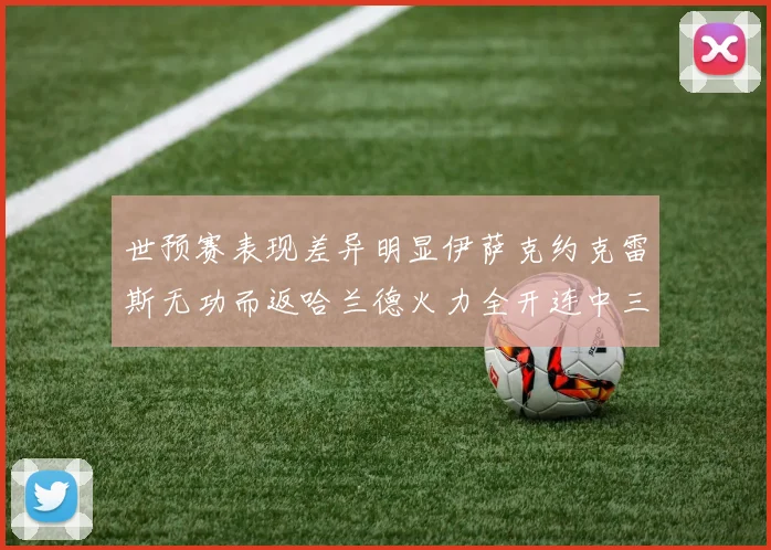 世预赛表现差异明显伊萨克约克雷斯无功而返哈兰德火力全开连中三元