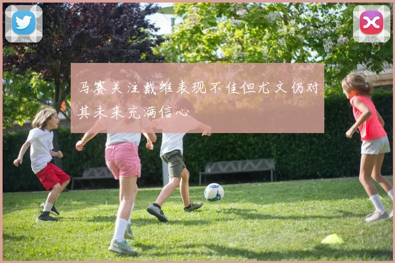 马赛关注戴维表现不佳但尤文仍对其未来充满信心