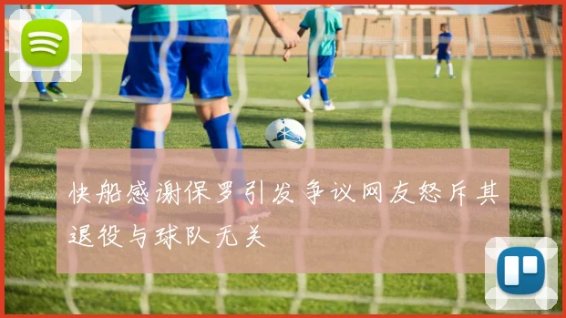 快船感谢保罗引发争议网友怒斥其退役与球队无关
