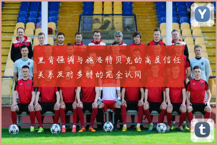 里肯强调与施洛特贝克的高度信任关系及对多特的完全认同